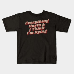 Everything hurts and i think i’m dying Kids T-Shirt